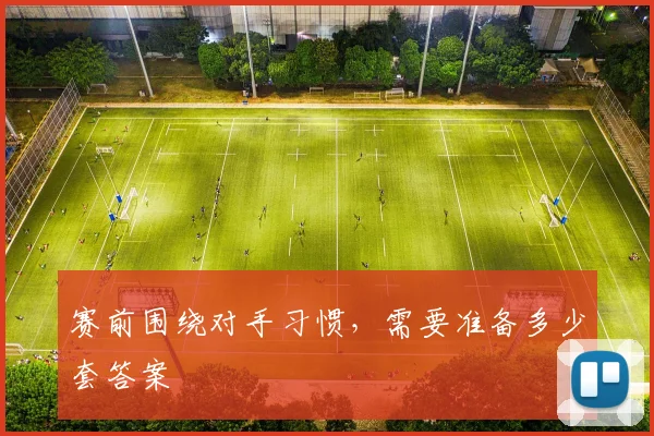 赛前围绕对手习惯,需要准备多少套答案