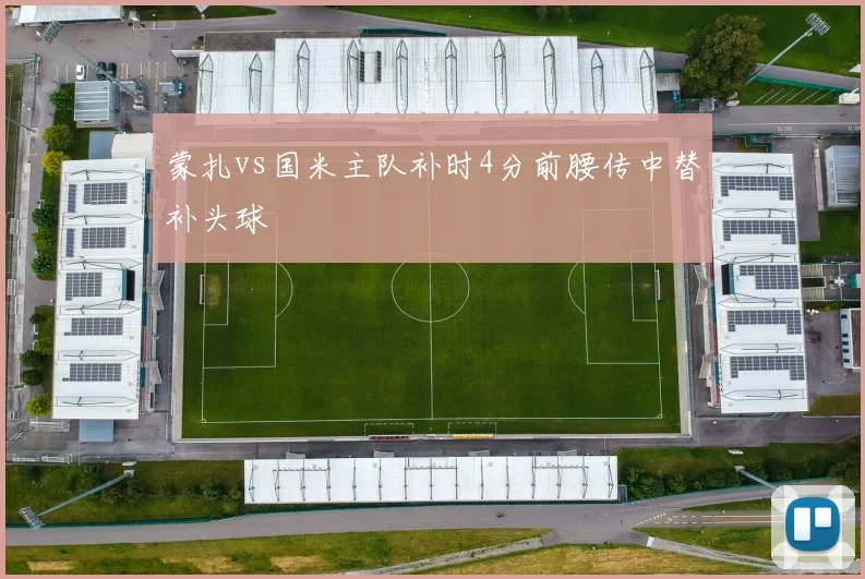 蒙扎vs国米主队补时4分前腰传中替补头球