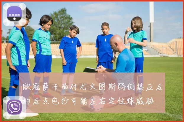 欧冠萨卡面对尤文图斯弱侧接应后的后点包抄可能左右定位球威胁