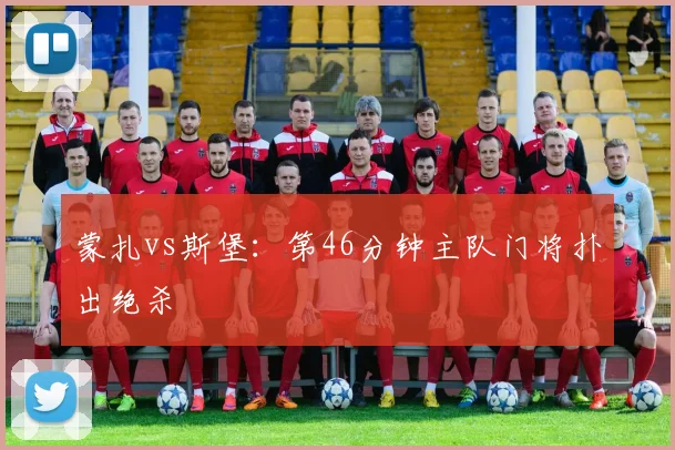 蒙扎vs斯堡：第46分钟主队门将扑出绝杀